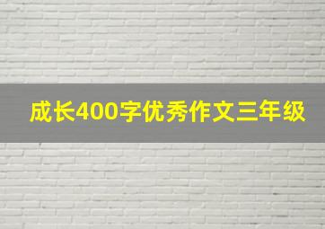 成长400字优秀作文三年级