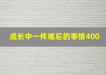 成长中一件难忘的事情400