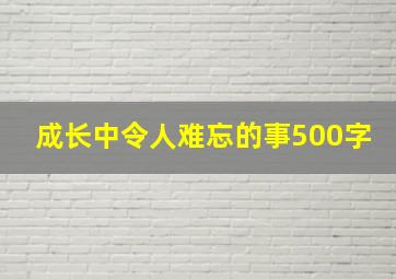 成长中令人难忘的事500字