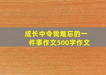 成长中令我难忘的一件事作文500字作文