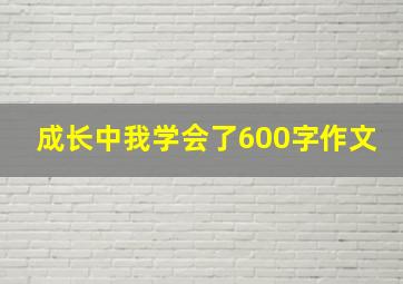 成长中我学会了600字作文