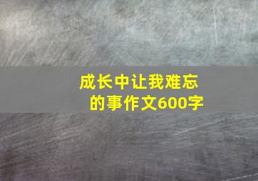 成长中让我难忘的事作文600字