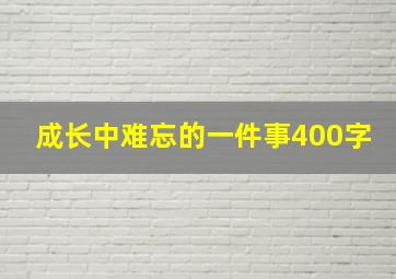 成长中难忘的一件事400字