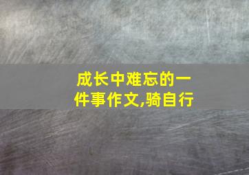 成长中难忘的一件事作文,骑自行