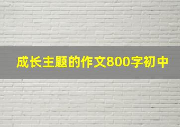 成长主题的作文800字初中