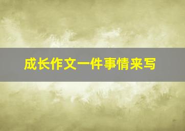 成长作文一件事情来写