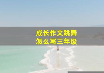 成长作文跳舞怎么写三年级