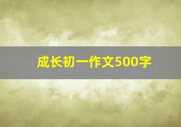 成长初一作文500字