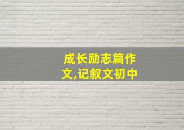 成长励志篇作文,记叙文初中