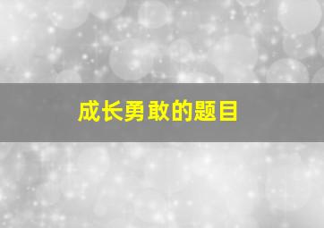 成长勇敢的题目