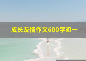 成长友情作文600字初一