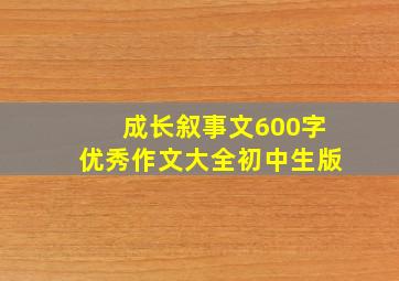 成长叙事文600字优秀作文大全初中生版