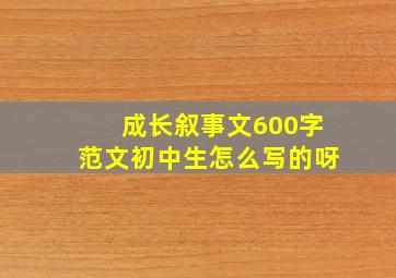 成长叙事文600字范文初中生怎么写的呀