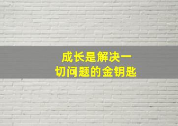 成长是解决一切问题的金钥匙