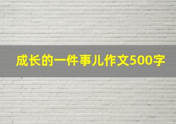 成长的一件事儿作文500字