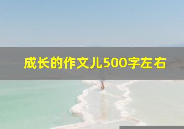 成长的作文儿500字左右