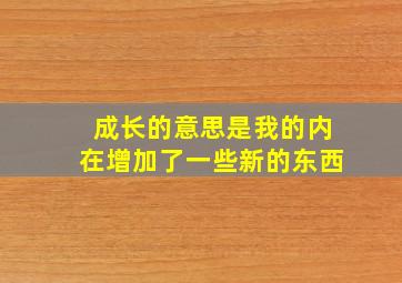 成长的意思是我的内在增加了一些新的东西