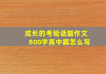 成长的考验话题作文800字高中篇怎么写