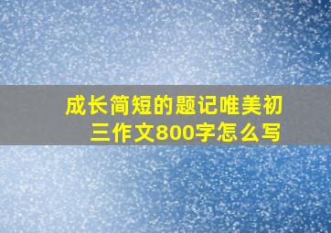 成长简短的题记唯美初三作文800字怎么写