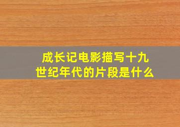 成长记电影描写十九世纪年代的片段是什么