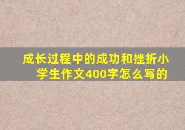 成长过程中的成功和挫折小学生作文400字怎么写的