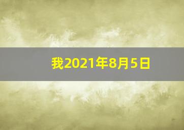 我2021年8月5日