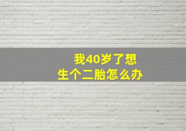 我40岁了想生个二胎怎么办