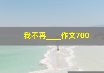 我不再____作文700