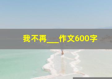 我不再___作文600字