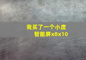 我买了一个小度智能屏x8x10