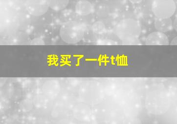 我买了一件t恤