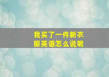 我买了一件新衣服英语怎么说呢