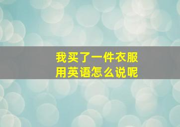 我买了一件衣服用英语怎么说呢