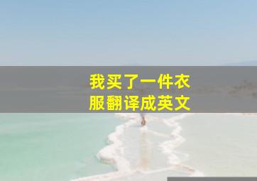 我买了一件衣服翻译成英文