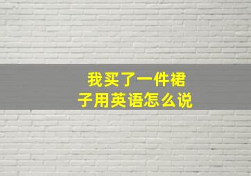 我买了一件裙子用英语怎么说