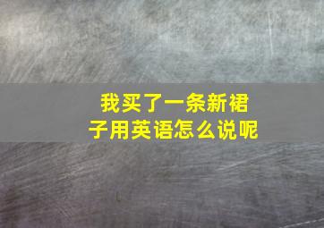 我买了一条新裙子用英语怎么说呢