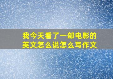 我今天看了一部电影的英文怎么说怎么写作文