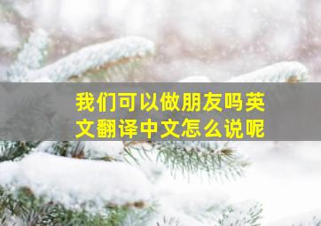 我们可以做朋友吗英文翻译中文怎么说呢