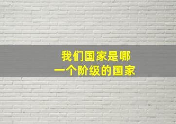 我们国家是哪一个阶级的国家