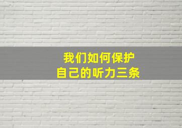 我们如何保护自己的听力三条