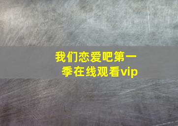 我们恋爱吧第一季在线观看vip