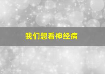 我们想看神经病