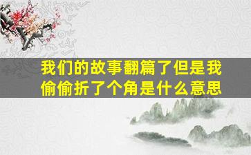 我们的故事翻篇了但是我偷偷折了个角是什么意思