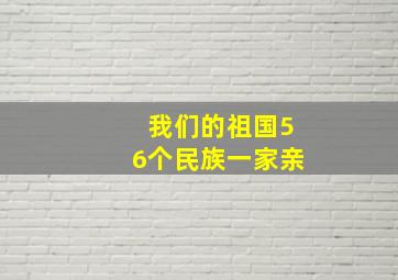 我们的祖国56个民族一家亲