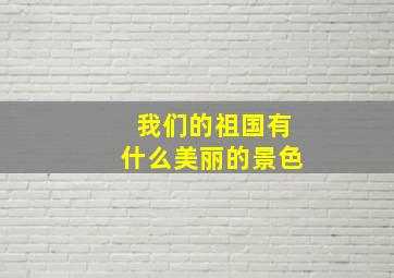 我们的祖国有什么美丽的景色