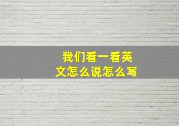 我们看一看英文怎么说怎么写