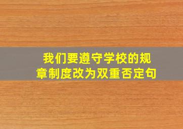 我们要遵守学校的规章制度改为双重否定句