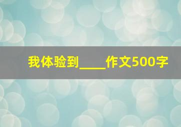 我体验到____作文500字