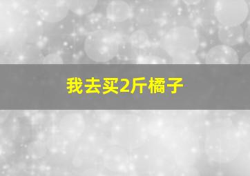 我去买2斤橘子