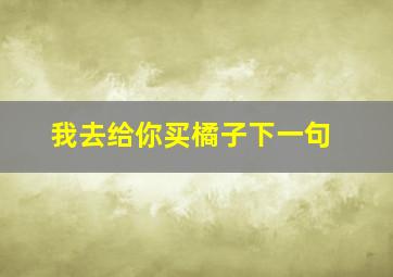 我去给你买橘子下一句